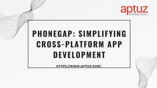PHONEGAP: SIMPLIFYING
CROSS-PLATFORM APP
DEVELOPMENT
HTTPS://WWW.APTUZ.COM/
 