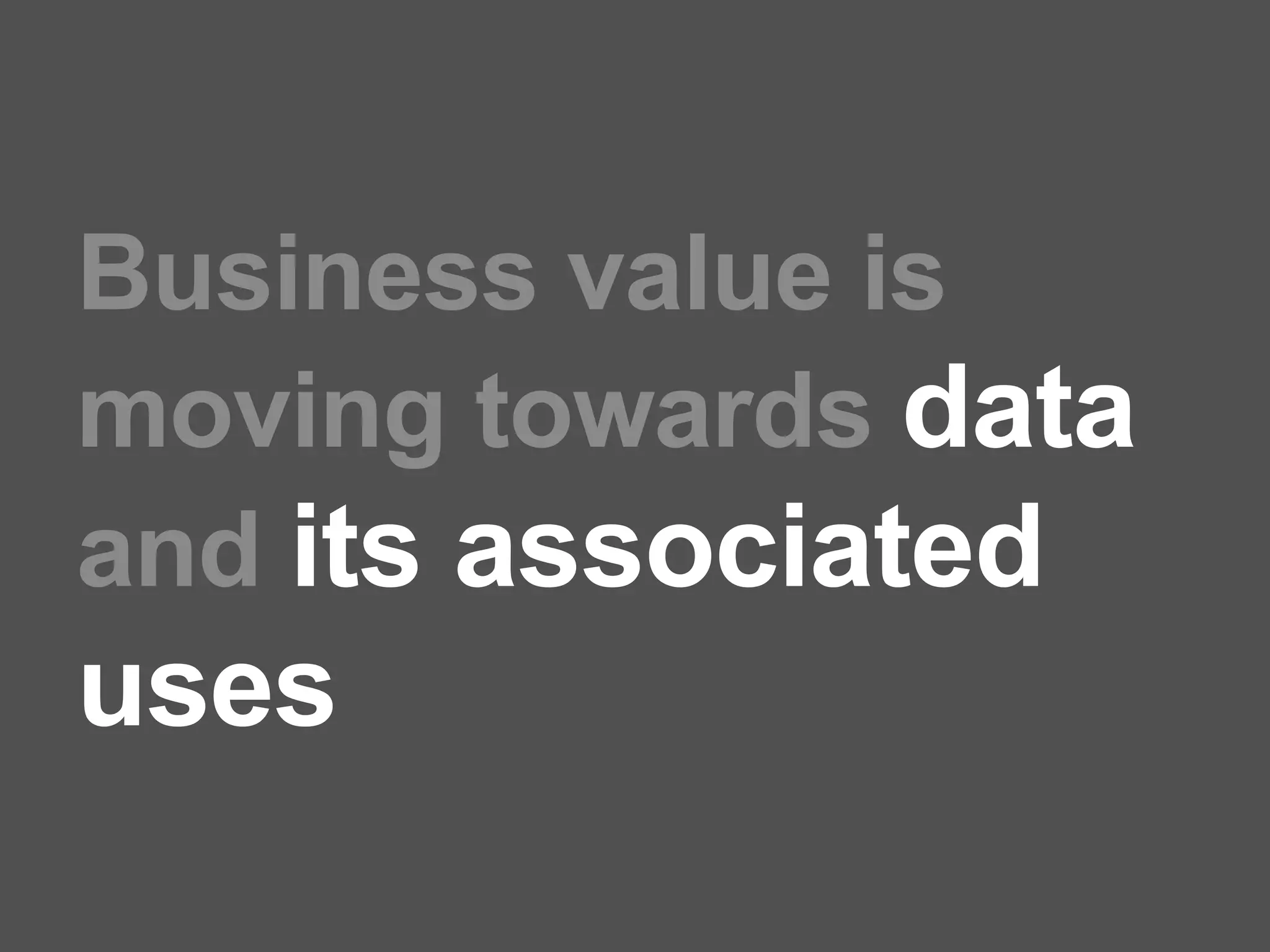 Business value is
moving towards data
and its associated
uses
 