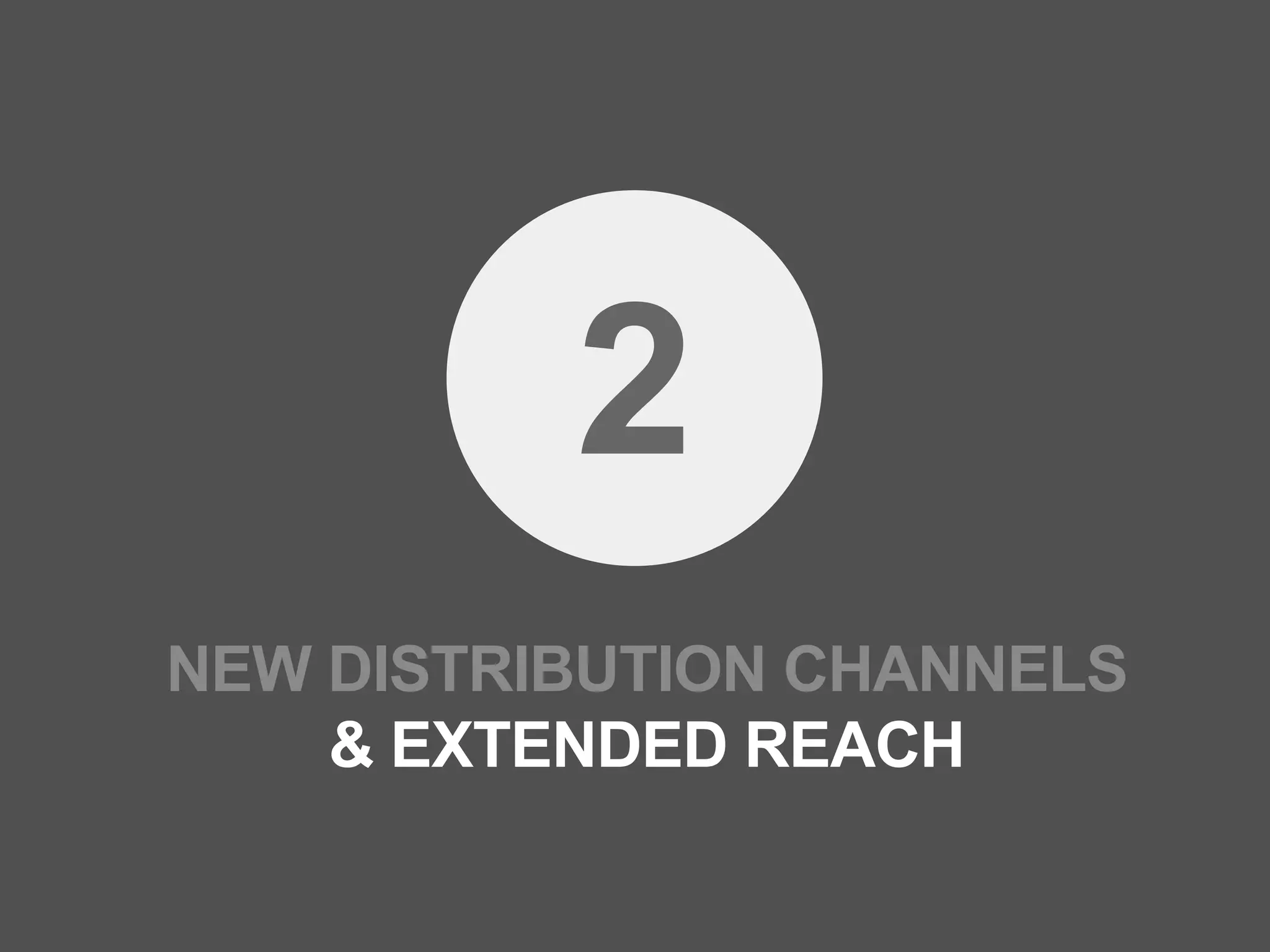 2
NEW DISTRIBUTION CHANNELS
    & EXTENDED REACH
 