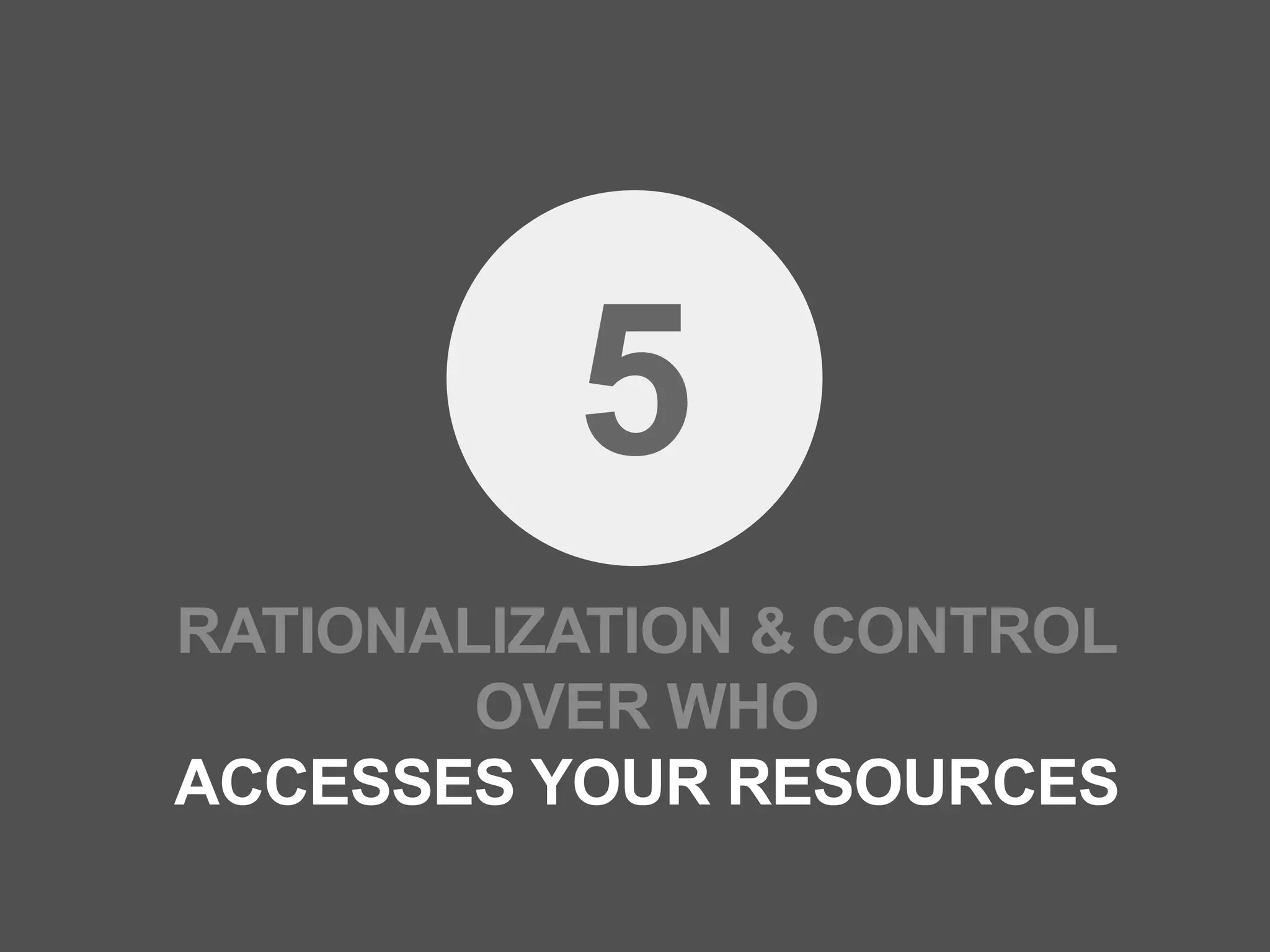 5
RATIONALIZATION & CONTROL
        OVER WHO
ACCESSES YOUR RESOURCES
 
