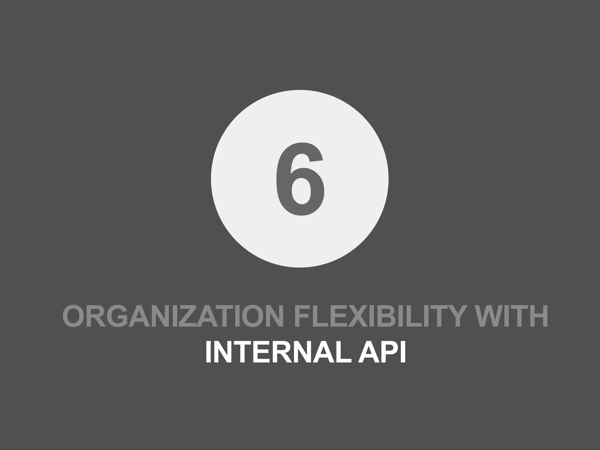 6
ORGANIZATION FLEXIBILITY WITH
       INTERNAL API
 