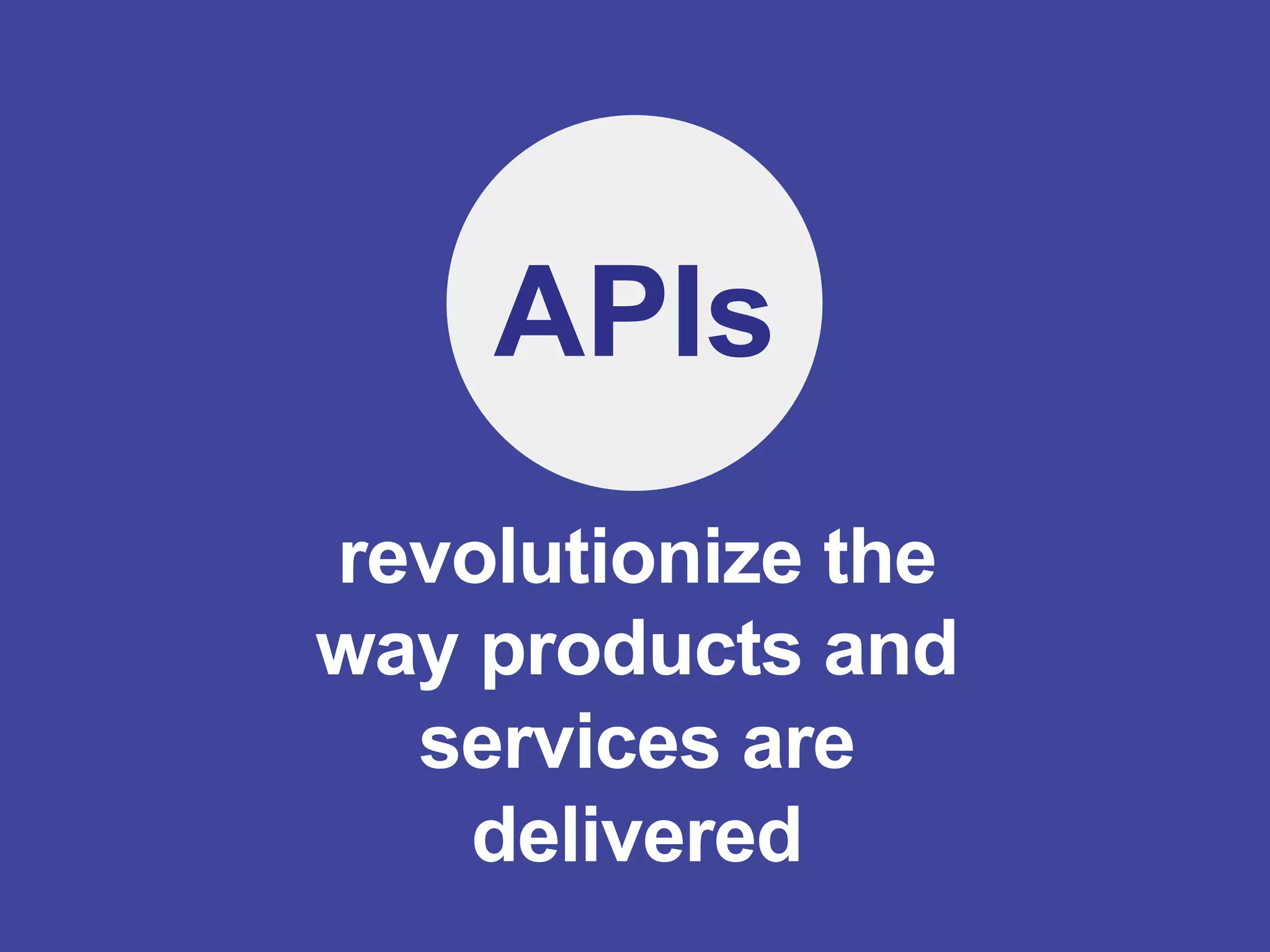 APIs
revolutionize the
way products and
  services are
    delivered
 