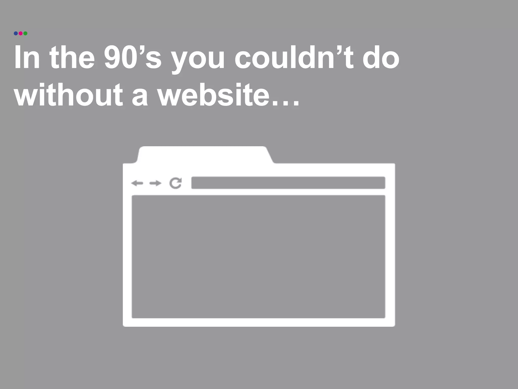 •••

In the 90’s you couldn’t do
without a website!
 