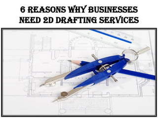 6 Reasons Why Businesses
Need 2D Drafting Services
 