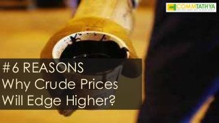 #6 REASONS
Why Crude Prices
Will Edge Higher?
 