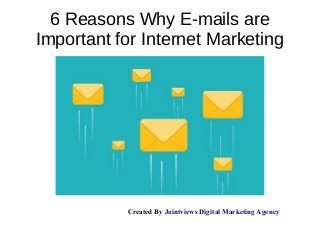 6 Reasons Why E-mails are
Important for Internet Marketing
Created By Jointviews Digital Marketing Agency
 