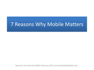 7 Reasons Why Mobile Matters




 Sources: Eric Schmidt MWC February 2012 and HowToGoMobile.com
 