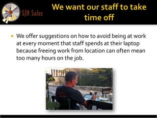    We offer suggestions on how to avoid being at work
    at every moment that staff spends at their laptop
    because freeing work from location can often mean
    too many hours on the job.
 