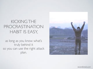 KICKINGTHE
PROCRASTINATION
HABIT IS EASY,
!
as long as you know what’s
truly behind it	

so you can use the right attack
p...
