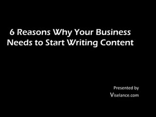 6 Reasons Why Your Business
Needs to Start Writing Content
Presented by
Viselance.com
 