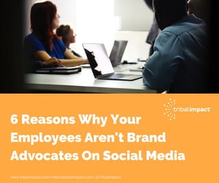 6 Reasons Why Your
Employees Aren't Brand
Advocates On Social Media
www.tribalimpact.com | hello@tribalimpact.com | @TribalImpact
 