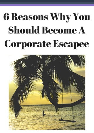 6 Reasons Why You
Should Become A
Corporate Escapee
 