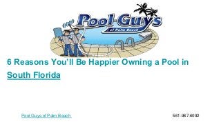 Pool Guys of Palm Beach 561-967-6092
6 Reasons You’ll Be Happier Owning a Pool in
South Florida
 