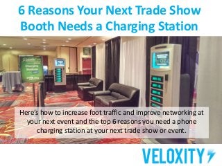 6 Reasons Your Next Trade Show 
Booth Needs a Charging Station 
Here’s how to increase foot traffic and improve networking at 
your next event and the top 6 reasons you need a phone 
charging station at your next trade show or event. 
 