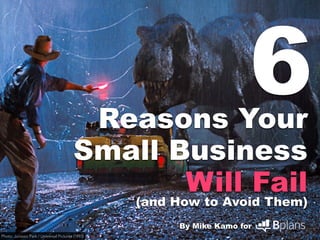 Reasons Your
Small Business
Will Fail
(and How to Avoid Them)
By Mike Kamo for
6
Photo: Jurassic Park / Universal Pictures (1993)
 