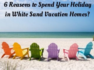 6 Reasons to Spend Your Holiday
in White Sand Vacation Homes?
 