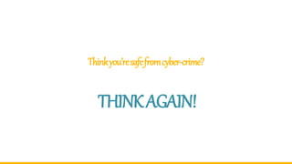 Thinkyou’resafefromcyber-crime?
THINKAGAIN!
 