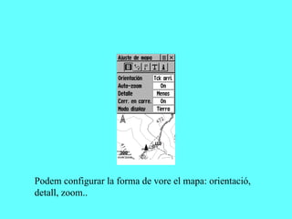 Podem configurar la forma de vore el mapa: orientació,
detall, zoom..
 