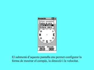 El submenú d’aquesta pantalla ens permet configurar la
forma de mostrar el compàs, la direcció i la velocitat.
 
