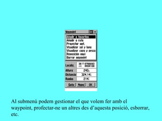 Al submenú podem gestionar el que volem fer amb el
waypoint, profectar-ne un altres des d’aquesta posició, esborrar,
etc.
 