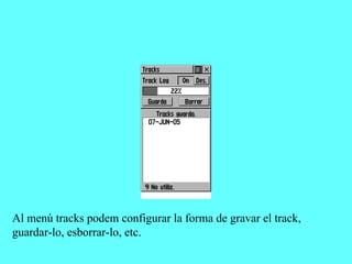 Al menú tracks podem configurar la forma de gravar el track,
guardar-lo, esborrar-lo, etc.
 