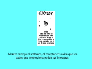 Mentre carrega el software, el receptor ens avisa que les
     dades que proporciona poden ser inexactes.
 