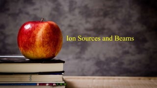 Ion Sources and Beams
 