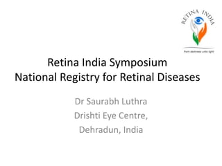 Retina India Symposium
National Registry for Retinal Diseases
            Dr Saurabh Luthra
            Drishti Eye Centre,
             Dehradun, India
 