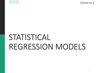 STATISTICAL
REGRESSION MODELS
Seminar no: 6
1
 