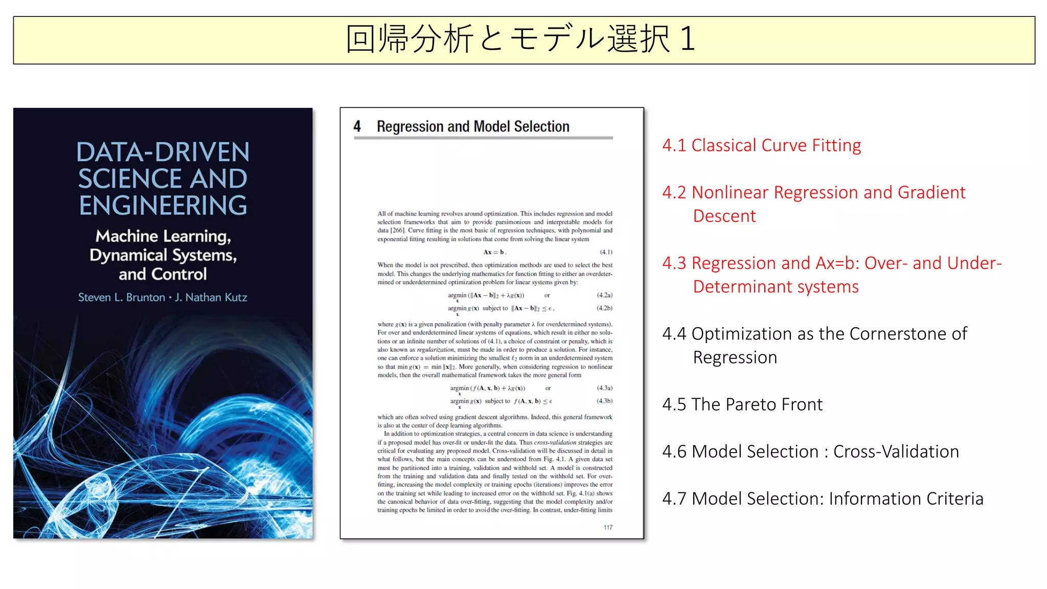 回帰分析とモデル選択１
4.1 Classical Curve Fitting
4.2 Nonlinear Regression and Gradient
Descent
4.3 Regression and Ax=b: Over- and Under-
Determinant systems
4.4 Optimization as the Cornerstone of
Regression
4.5 The Pareto Front
4.6 Model Selection : Cross-Validation
4.7 Model Selection: Information Criteria
 