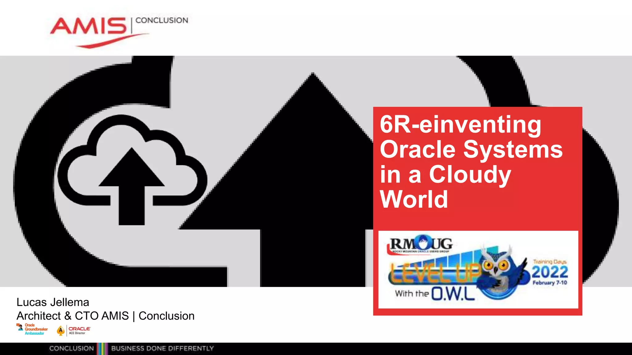Lucas Jellema
Architect & CTO AMIS | Conclusion
6R-einventing
Oracle Systems
in a Cloudy
World
 