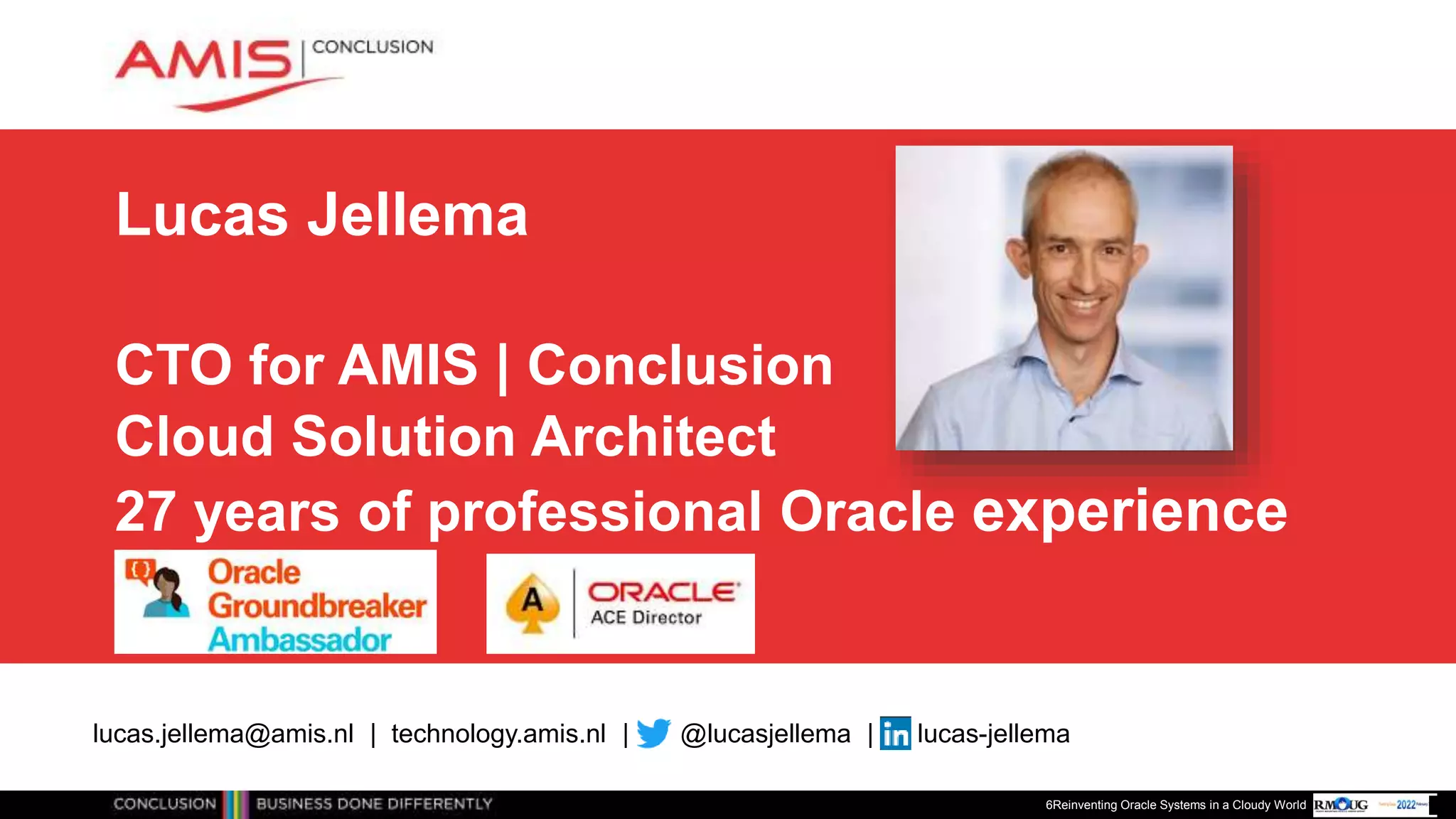 Lucas Jellema
CTO for AMIS | Conclusion
Cloud Solution Architect
27 years of professional Oracle experience
6Reinventing Oracle Systems in a Cloudy World
lucas.jellema@amis.nl | technology.amis.nl | @lucasjellema | lucas-jellema
 