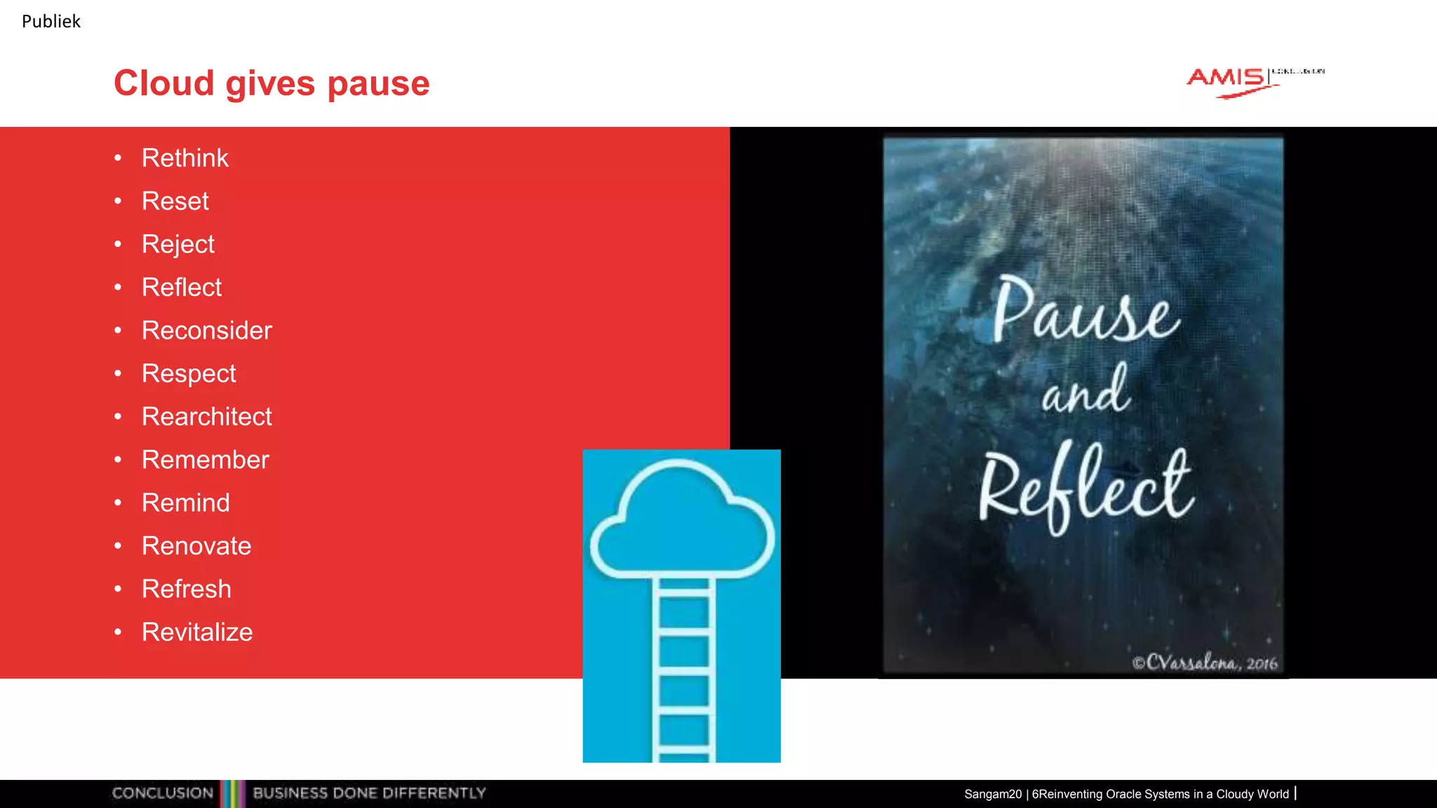 Publiek
Cloud gives pause
• Rethink
• Reset
• Reject
• Reflect
• Reconsider
• Respect
• Rearchitect
• Remember
• Remind
• Renovate
• Refresh
• Revitalize
Sangam20 | 6Reinventing Oracle Systems in a Cloudy World
 