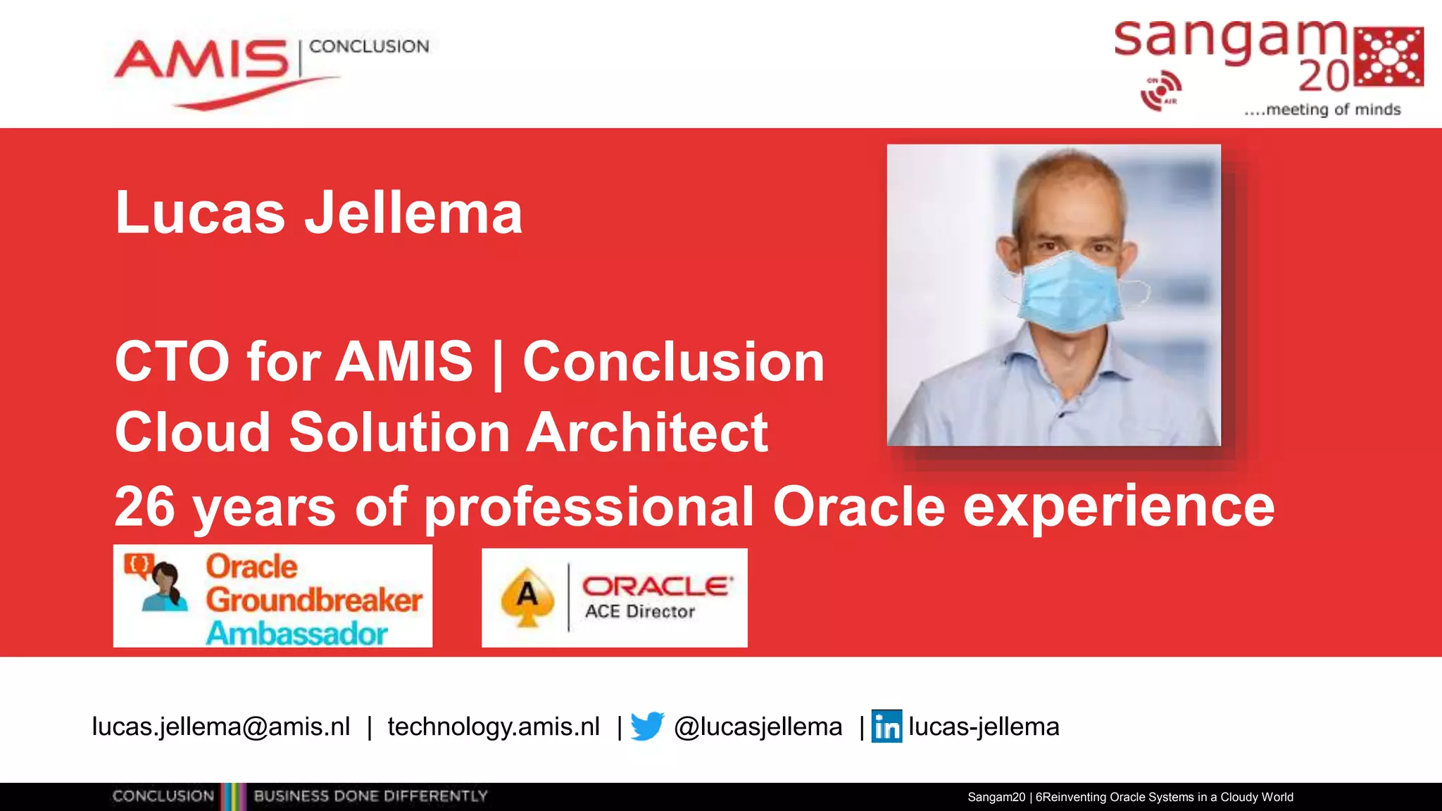 Lucas Jellema
CTO for AMIS | Conclusion
Cloud Solution Architect
26 years of professional Oracle experience
Sangam20 | 6Reinventing Oracle Systems in a Cloudy World
lucas.jellema@amis.nl | technology.amis.nl | @lucasjellema | lucas-jellema
 
