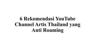 6 Rekomendasi YouTube
Channel Artis Thailand yang
Anti Roaming
 