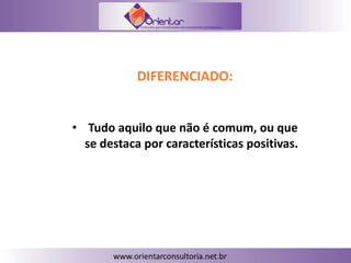 DIFERENCIADO:
• Tudo aquilo que não é comum, ou que
se destaca por características positivas.
 