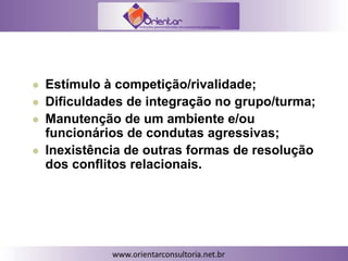  Estímulo à competição/rivalidade;
 Dificuldades de integração no grupo/turma;
 Manutenção de um ambiente e/ou
funcionários de condutas agressivas;
 Inexistência de outras formas de resolução
dos conflitos relacionais.
 