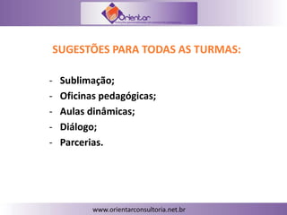 SUGESTÕES PARA TODAS AS TURMAS:
- Sublimação;
- Oficinas pedagógicas;
- Aulas dinâmicas;
- Diálogo;
- Parcerias.
 