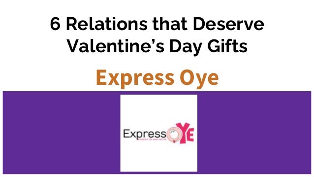 6 Relations that Deserve
Valentine’s Day Gifts
Express Oye
 