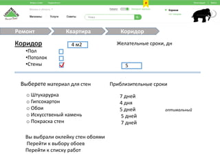 Квартира КоридорРемонт
Коридор
•Пол
•Потолок
•Стены
Желательные сроки, дн
5
4 м2
Выберете материал для стен Приблизительные сроки
o Штукарурка
o Гипсокартон
o Обои
o Искусственый камень
o Покраска стен
7 дней
4 дня
5 дней
5 дней
7 дней
оптимальный
Вы выбрали оклейку стен обоями
Перейти к выбору обоев
Перейти к списку работ
 