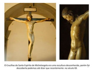O Crucifixo do Santo Espírito de Michelangelo era uma escultura desconhecida, porém foi
                                                                                     3
             descoberta podemos até dizer que recentemente: no século XX.
 