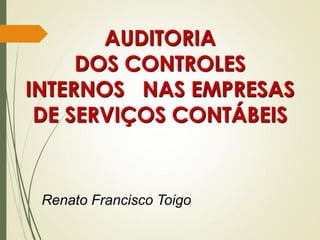 AUDITORIA
DOS CONTROLES
INTERNOS NAS EMPRESAS
DE SERVIÇOS CONTÁBEIS
Renato Francisco Toigo
 