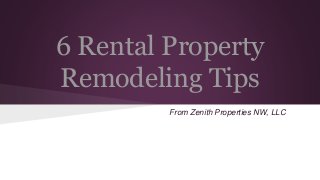 6 Rental Property
Remodeling Tips
From Zenith Properties NW, LLC
 