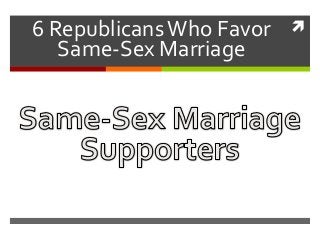 6 Republicans Who Favor   
   Same-Sex Marriage
 