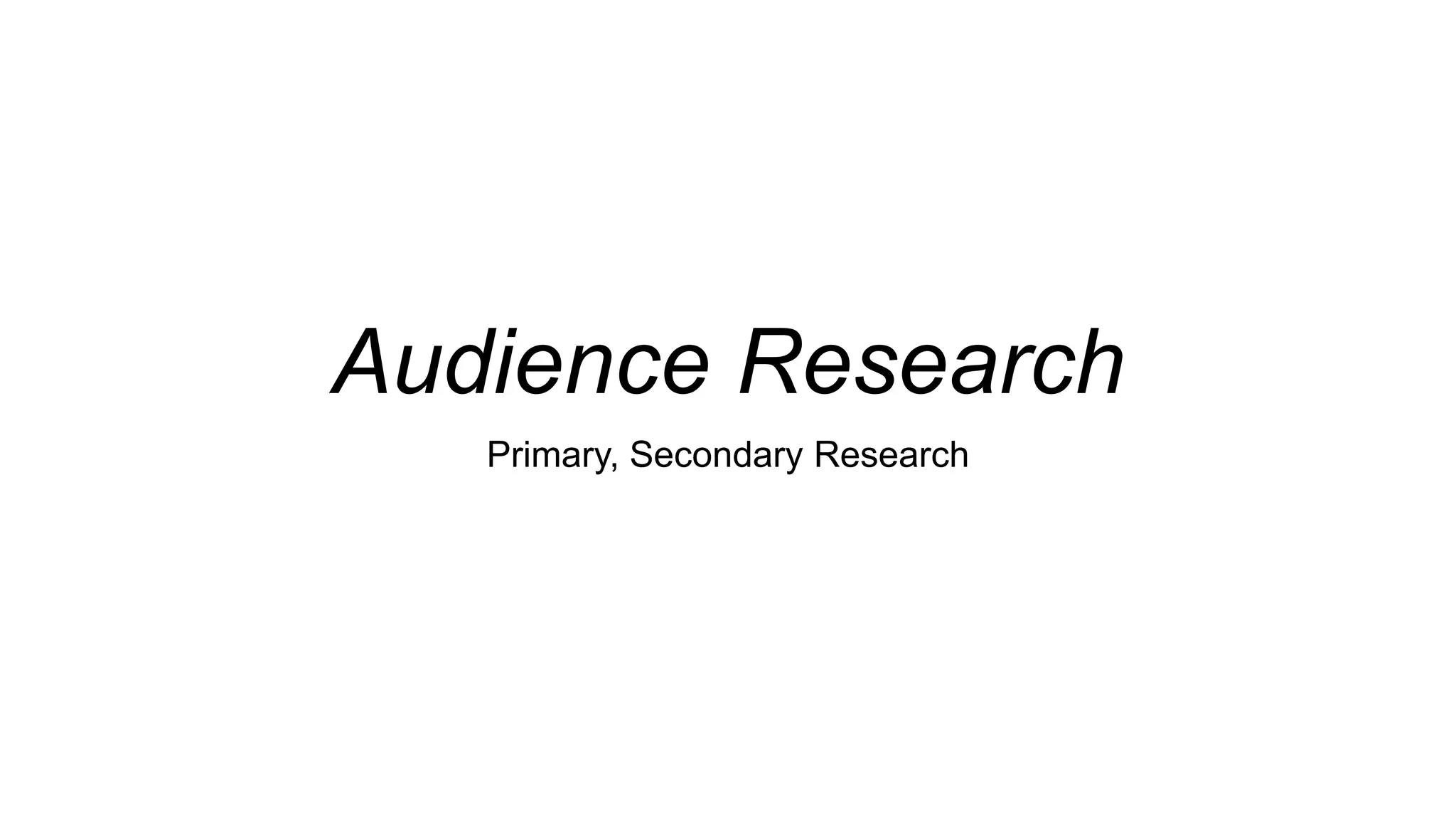Audience Research
Primary, Secondary Research
 