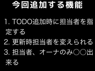 今回追加する機能
1. TODO追加時に担当者を指
定する
2. 更新時担当者を変えられる
3. 担当者、オーナのみ○○出
来る
 
