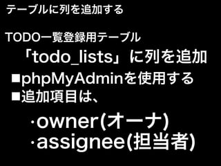テーブルに列を追加する
■phpMyAdminを使用する
TODO一覧登録用テーブル
 「todo_lists」に列を追加
■追加項目は、
•owner(オーナ)
•assignee(担当者)
 