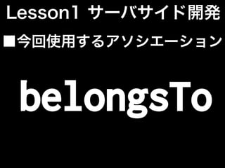 Lesson1 サーバサイド開発
■今回使用するアソシエーション
belongsTo
 