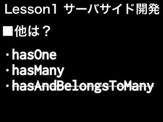 Lesson1 サーバサイド開発
■他は？
• hasOne
• hasMany
• hasAndBelongsToMany
 