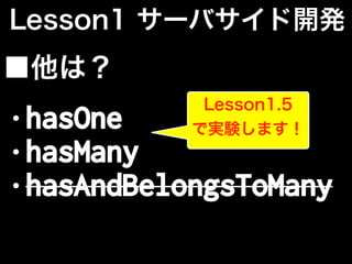 Lesson1 サーバサイド開発
■他は？
• hasOne
• hasMany
• hasAndBelongsToMany
Lesson1.5
で実験します！
 